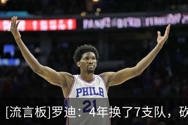 [流言板]罗迪：4年换了7支队，砍21分又15+13后仍没拿到NBA合同
